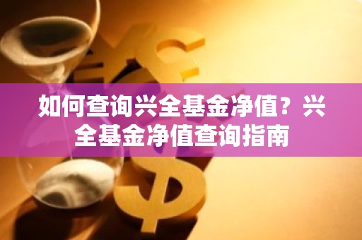 如何查询兴全基金净值？兴全基金净值查询指南