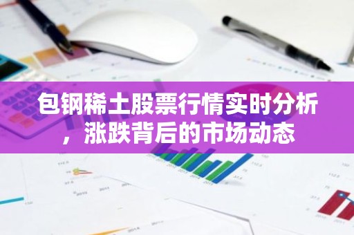 包钢稀土股票行情实时分析，涨跌背后的市场动态