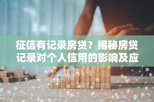 征信有记录房贷？揭秘房贷记录对个人信用的影响及应对策略