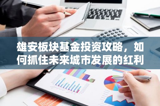 雄安板块基金投资攻略，如何抓住未来城市发展的红利？
