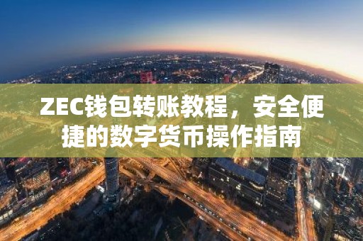ZEC钱包转账教程，安全便捷的数字货币操作指南