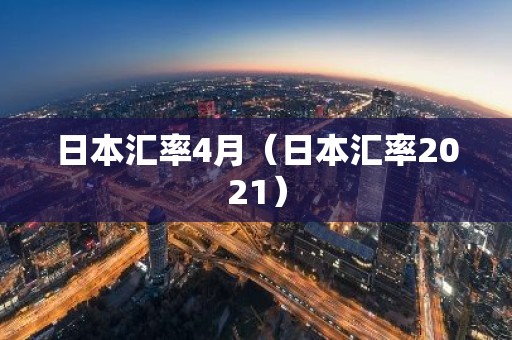 日本汇率4月（日本汇率2021）