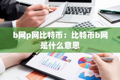 b网p网比特币：比特币b网是什么意思