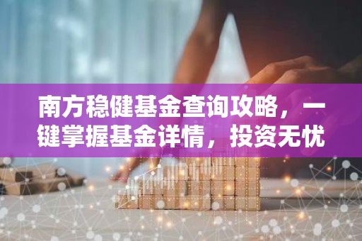 南方稳健基金查询攻略，一键掌握基金详情，投资无忧！