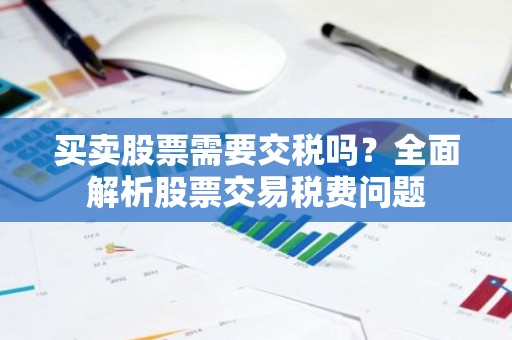 买卖股票需要交税吗？全面解析股票交易税费问题