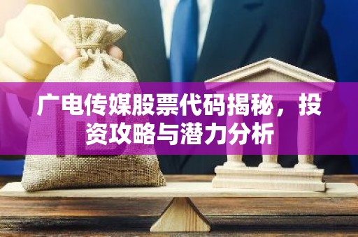 广电传媒股票代码揭秘，投资攻略与潜力分析