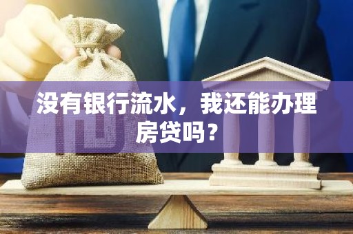 没有银行流水，我还能办理房贷吗？