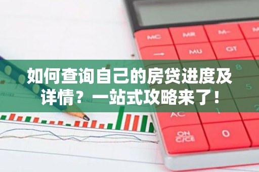 如何查询自己的房贷进度及详情？一站式攻略来了！