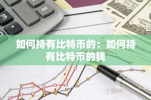 如何持有比特币的：如何持有比特币的钱