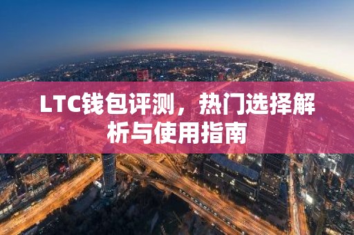 LTC钱包评测，热门选择解析与使用指南