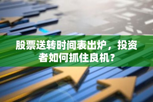 股票送转时间表出炉，投资者如何抓住良机？