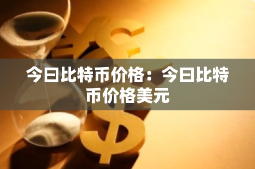今曰比特币价格：今曰比特币价格美元