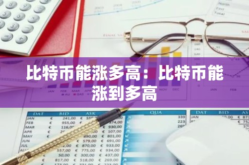比特币能涨多高：比特币能涨到多高