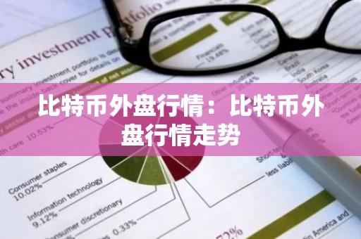 比特币外盘行情：比特币外盘行情走势