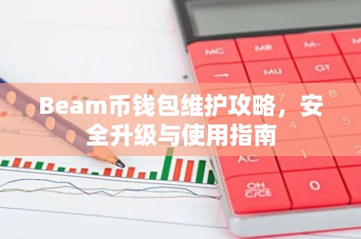 Beam币钱包维护攻略，安全升级与使用指南