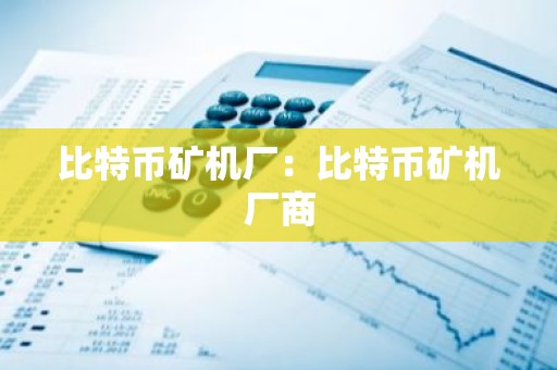 比特币矿机厂：比特币矿机厂商