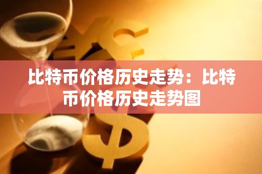 比特币价格历史走势：比特币价格历史走势图
