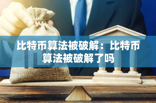 比特币算法被破解：比特币算法被破解了吗