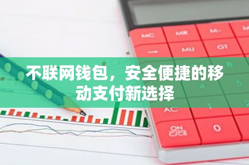 不联网钱包，安全便捷的移动支付新选择
