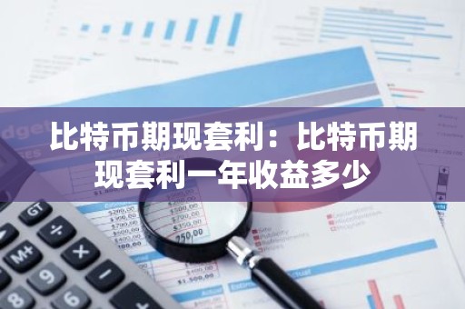 比特币期现套利：比特币期现套利一年收益多少