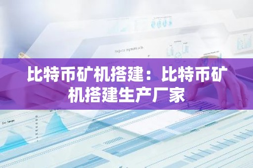 比特币矿机搭建：比特币矿机搭建生产厂家