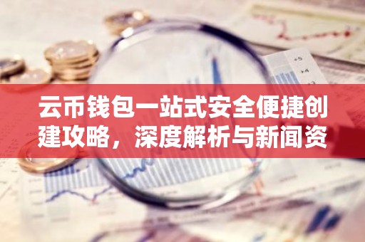 云币钱包一站式安全便捷创建攻略，深度解析与新闻资讯