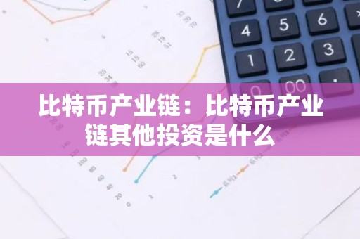 比特币产业链：比特币产业链其他投资是什么