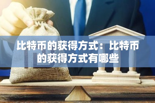 比特币的获得方式：比特币的获得方式有哪些