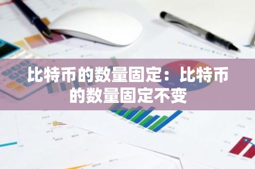 比特币的数量固定：比特币的数量固定不变