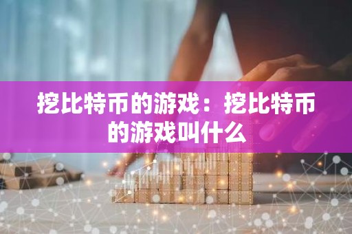 挖比特币的游戏：挖比特币的游戏叫什么