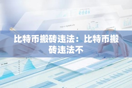 比特币搬砖违法：比特币搬砖违法不