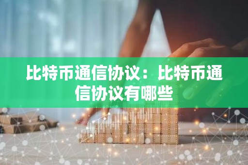 比特币通信协议：比特币通信协议有哪些