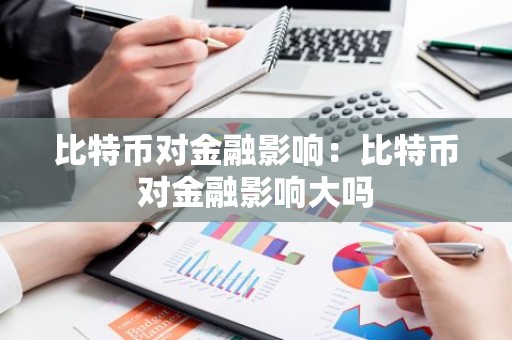 比特币对金融影响：比特币对金融影响大吗