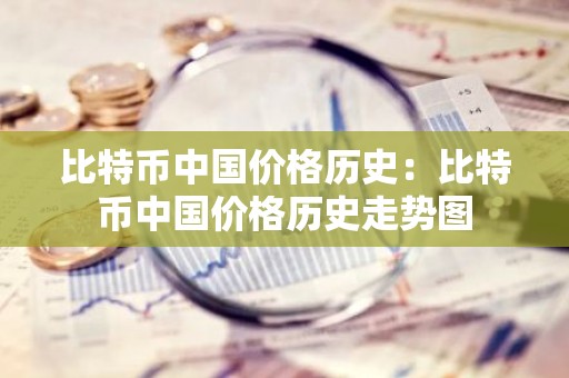 比特币中国价格历史：比特币中国价格历史走势图