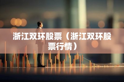 浙江双环股票（浙江双环股票行情）