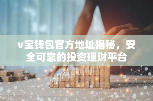 v宝钱包官方地址揭秘，安全可靠的投资理财平台