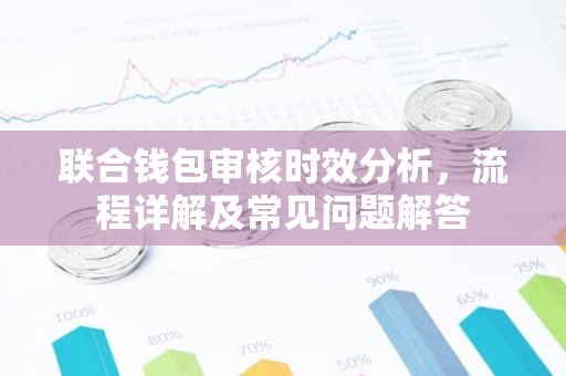 联合钱包审核时效分析，流程详解及常见问题解答