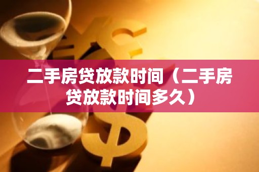 二手房贷放款时间（二手房贷放款时间多久）