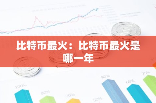 比特币最火：比特币最火是哪一年