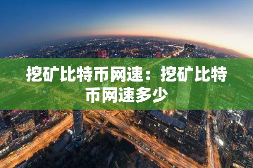 挖矿比特币网速：挖矿比特币网速多少