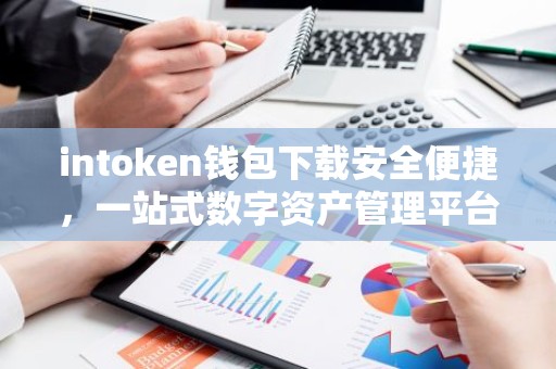 intoken钱包下载安全便捷，一站式数字资产管理平台