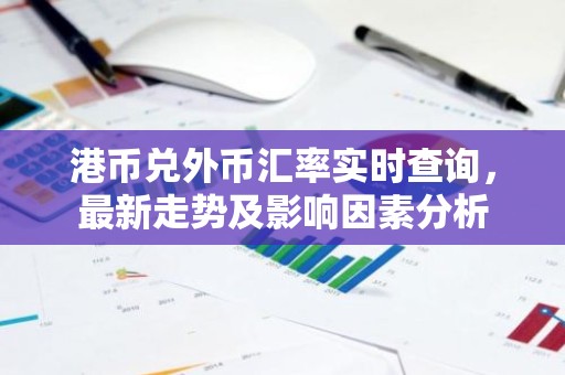 港币兑外币汇率实时查询，最新走势及影响因素分析