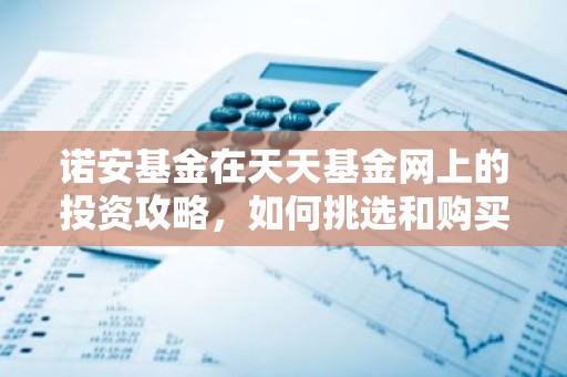 诺安基金在天天基金网上的投资攻略，如何挑选和购买？