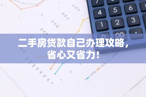 二手房贷款自己办理攻略，省心又省力！