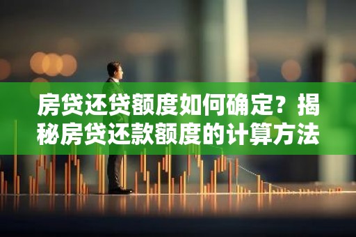 房贷还贷额度如何确定？揭秘房贷还款额度的计算方法