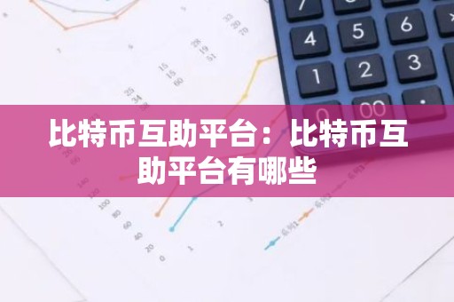 比特币互助平台：比特币互助平台有哪些