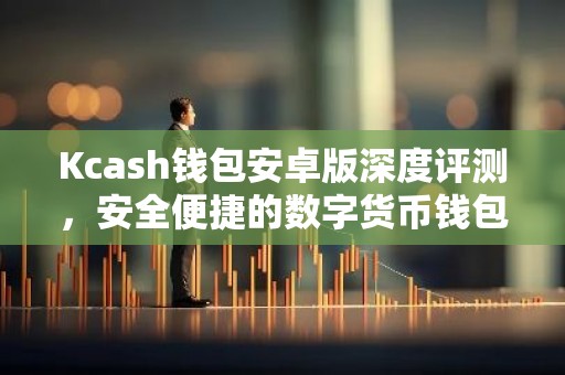Kcash钱包安卓版深度评测，安全便捷的数字货币钱包体验