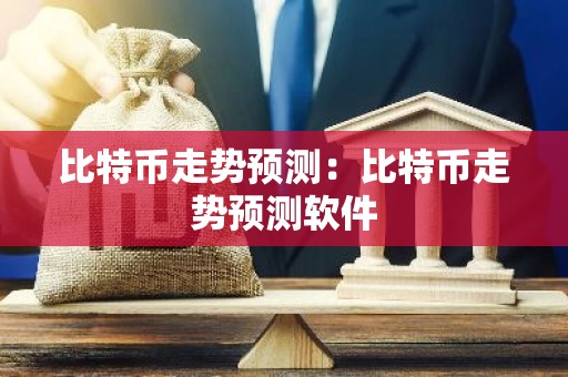 比特币走势预测：比特币走势预测软件