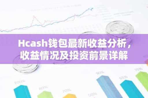 Hcash钱包最新收益分析，收益情况及投资前景详解