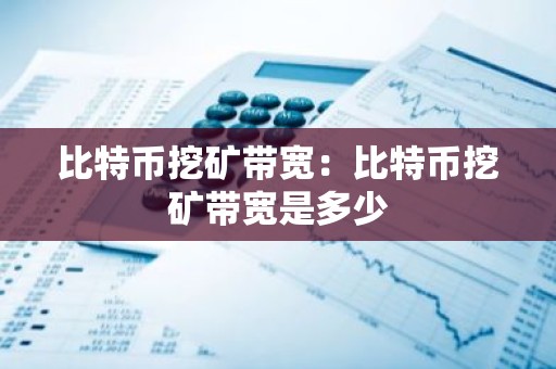 比特币挖矿带宽：比特币挖矿带宽是多少